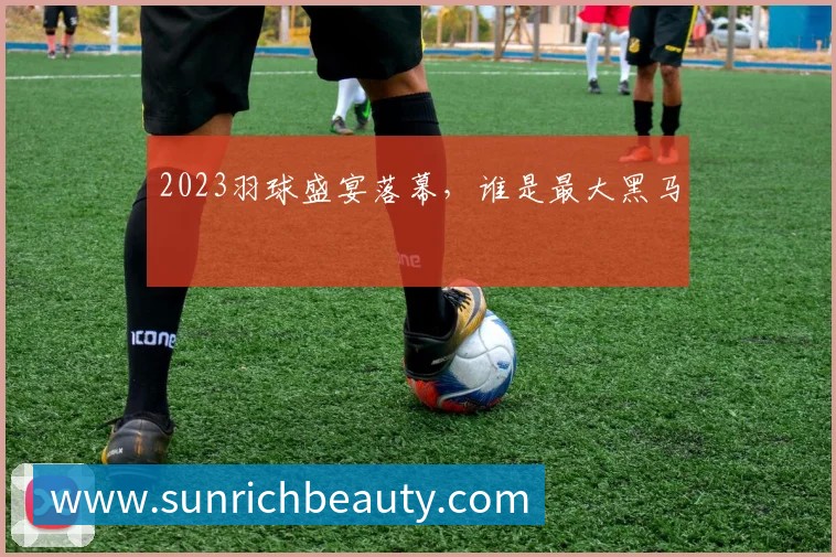 2023羽球盛宴落幕,谁是最大黑马