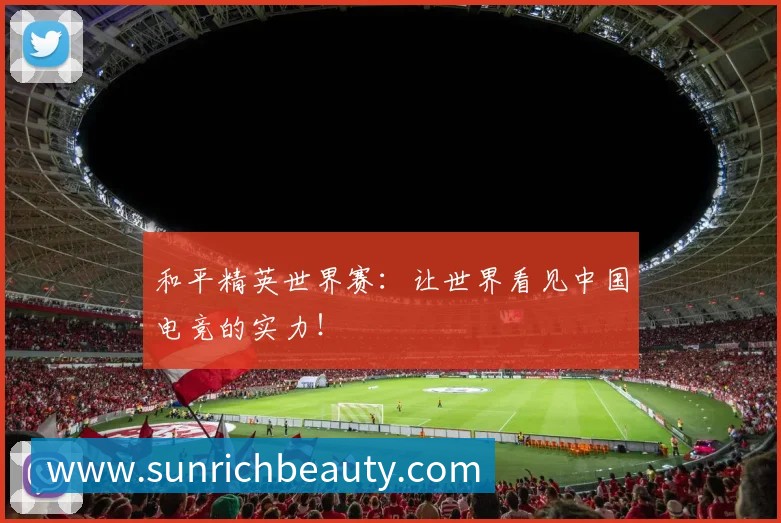 和平精英世界赛:让世界看见中国电竞的实力!