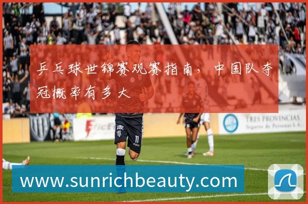 乒乓球世锦赛观赛指南,中国队夺冠概率有多大
