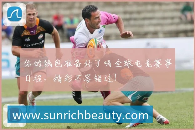 你的钱包准备好了吗全球电竞赛事日程，精彩不容错过！
